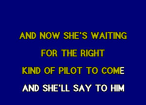 AND NOW SHE'S WAITING

FOR THE RIGHT
KIND OF PILOT TO COME
AND SHE'LL SAY TO HIM