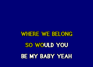 WHERE WE BELONG
SO WOULD YOU
BE MY BABY YEAH