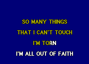 SO MANY THINGS

THAT I CAN'T TOUCH
I'M TORN
I'M ALL OUT OF FAITH