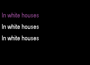 In white houses

In white houses

In white houses