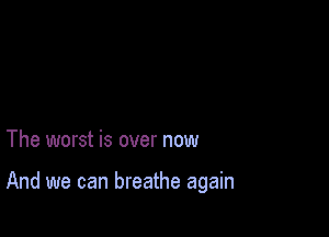 The worst is over now

And we can breathe again