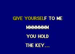 GIVE YOURSELF TO ME

MMMMMMM
YOU HOLD
THE KEY. . .