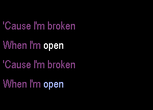 'Cause I'm broken
When I'm open

'Cause I'm broken

When I'm open