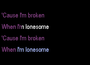 'Cause I'm broken

When I'm lonesome

'Cause I'm broken

When I'm lonesome