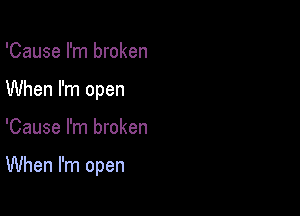 'Cause I'm broken
When I'm open

'Cause I'm broken

When I'm open