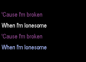 'Cause I'm broken

When I'm lonesome

'Cause I'm broken

When I'm lonesome