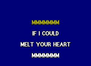 MMMMMMM

IF I COULD
MELT YOUR HEART
MMMMMMM