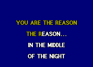 YOU ARE THE REASON

THE REASON...
IN THE MIDDLE
OF THE NIGHT