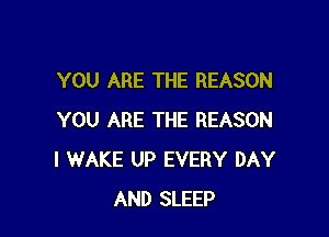 YOU ARE THE REASON

YOU ARE THE REASON
I WAKE UP EVERY DAY
AND SLEEP
