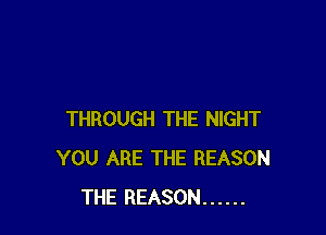 THROUGH THE NIGHT
YOU ARE THE REASON
THE REASON ......