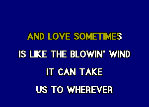 AND LOVE SOMETIMES

IS LIKE THE BLOWIN' WIND
IT CAN TAKE
US TO WHEREVER