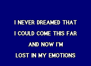 I NEVER DREAMED THAT

I COULD COME THIS FAR
AND NOW I'M
LOST IN MY EMOTIONS