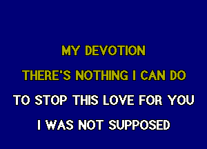 MY DEVOTION

THERE'S NOTHING I CAN DO
TO STOP THIS LOVE FOR YOU
I WAS NOT SUPPOSED