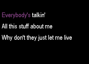 Everybodst talkin'
All this stuff about me

Why don't they just let me live