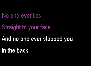 No one ever lies

Straight to your face

And no one ever stabbed you
In the back
