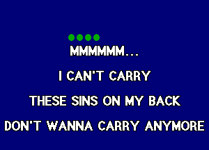MMMMMM. . .

I CAN'T CARRY
THESE SINS ON MY BACK
DON'T WANNA CARRY ANYMORE