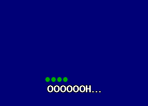 OOOOOOH. . .