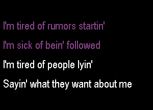 I'm tired of rumors stanin'

I'm sick of bein' followed

I'm tired of people lyin'

Sayin' what they want about me