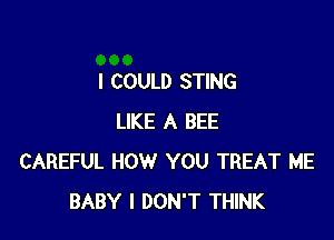 I COULD STING

LIKE A BEE
CAREFUL HOW YOU TREAT ME
BABY I DON'T THINK