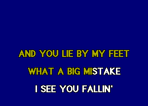 AND YOU LIE BY MY FEET
WHAT A BIG MISTAKE
I SEE YOU FALLIN'