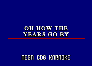 OH HOW THE
YEARS GO BY

HEBH CUB KRRRUKE