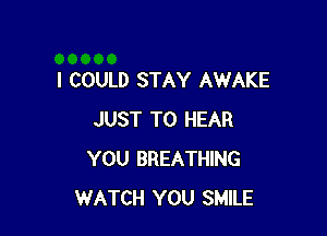 I COULD STAY AWAKE

JUST TO HEAR
YOU BREATHING
WATCH YOU SMILE