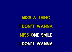 MISS A THING

I DON'T WANNA
MISS ONE SMILE
I DON'T WANNA