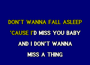 DON'T WANNA FALL ASLEEP

'CAUSE I'D MISS YOU BABY
AND I DON'T WANNA
MISS A THING