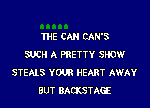 THE CAN CAN'S

SUCH A PRETTY SHOW
STEALS YOUR HEART AWAY
BUT BACKSTAGE