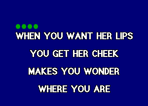 WHEN YOU WANT HER LIPS

YOU GET HER CHEEK
MAKES YOU WONDER
WHERE YOU ARE