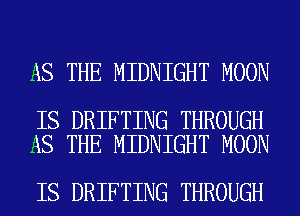 AS THE MIDNIGHT MOON

IS DRIFTING THROUGH
AS THE MIDNIGHT MOON

IS DRIFTING THROUGH