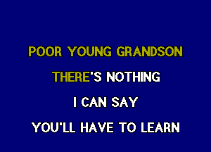 POOR YOUNG GRANDSON

THERE'S NOTHING
I CAN SAY
YOU'LL HAVE TO LEARN