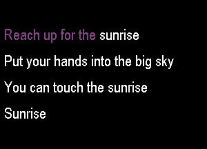 Reach up for the sunrise

Put your hands into the big sky
You can touch the sunrise

Sun se