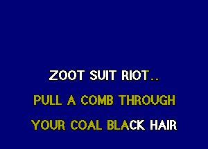 200T SUIT RIOT..
PULL A COMB THROUGH
YOUR COAL BLACK HAIR