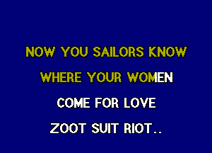 NOW YOU SAILORS KNOW

WHERE YOUR WOMEN
COME FOR LOVE
200T SUIT RIOT..