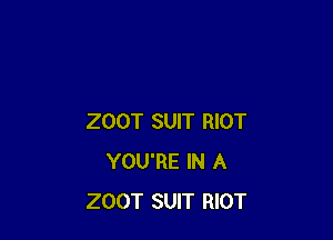 ZOOT SUIT RIOT
YOU'RE IN A
ZOOT SUIT RIOT