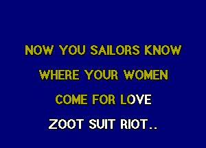 NOW YOU SAILORS KNOW

WHERE YOUR WOMEN
COME FOR LOVE
200T SUIT RIOT..