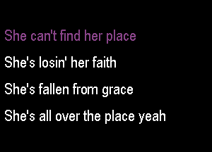 She can't fund her place
She's losin' her faith

She's fallen from grace

She's all over the place yeah