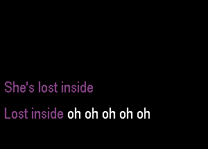 She's lost inside
Lost inside oh oh oh oh oh