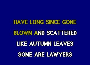 HAVE LONG SINCE GONE
BLOWN AND SCATTERED
LIKE AUTUMN LEAVES
SOME ARE LAWYERS