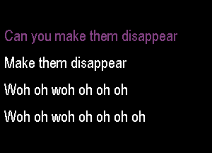 Can you make them disappear

Make them disappear

Woh oh woh oh oh oh
Woh oh woh oh oh oh oh