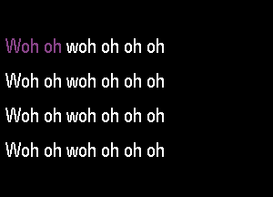 Woh oh woh oh oh oh
Woh oh woh oh oh oh

Woh oh woh oh oh oh
Woh oh woh oh oh oh