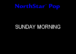 NorthStar'V Pop

SUNDAY MORNING