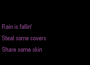 Rain is fallin'

Steal some covers

Share some skin