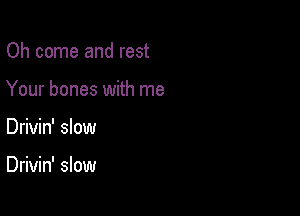 Oh come and rest

Your bones with me

Drivin' slow

Drivin' slow