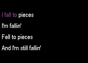 I fall to pieces

I'm fallin'

Fell to pieces
And I'm still fallin'