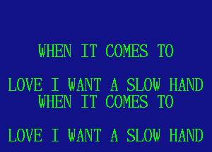 WHEN IT COMES TO

LOVE I WANT A SLOW HAND
WHEN IT COMES TO

LOVE I WANT A SLOW HAND