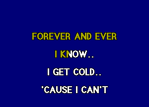 FOREVER AND EVER

I KNOW..
I GET COLD..
'CAUSE I CAN'T