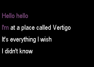 Hello hello

I'm at a place called Vertigo

lfs everything I wish
I didn't know