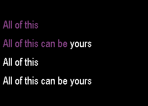 All of this
All of this can be yours
All of this

All of this can be yours